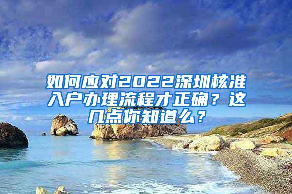 如何应对2022深圳核准入户办理流程才正确？这几点你知道么？