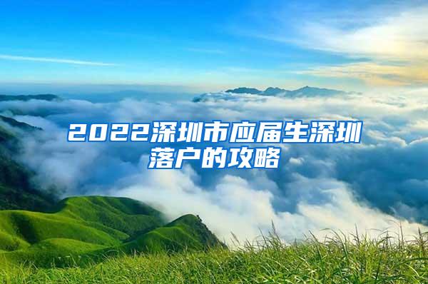 2022深圳市应届生深圳落户的攻略