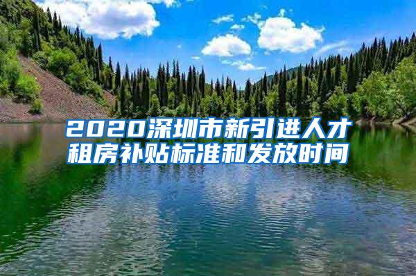 2020深圳市新引进人才租房补贴标准和发放时间