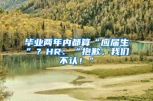 毕业两年内都算“应届生”？HR：“抱歉，我们不认！”