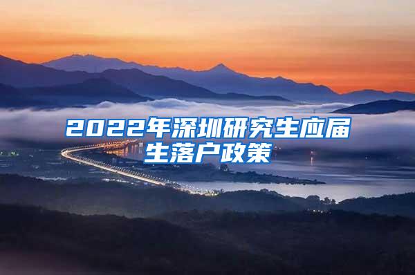 2022年深圳研究生应届生落户政策
