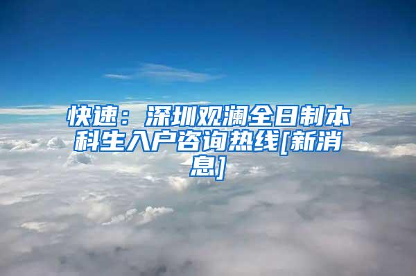 快速：深圳观澜全日制本科生入户咨询热线[新消息]