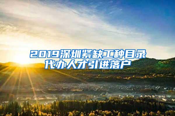 2019深圳紧缺工种目录代办人才引进落户