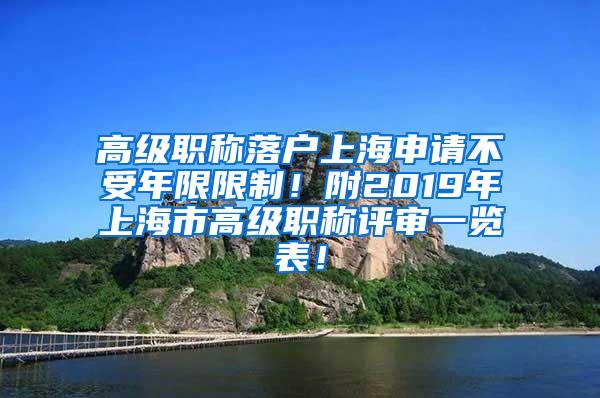 高级职称落户上海申请不受年限限制！附2019年上海市高级职称评审一览表！