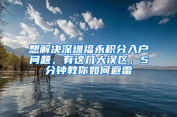 想解决深圳福永积分入户问题，有这几大误区，5分钟教你如何避雷