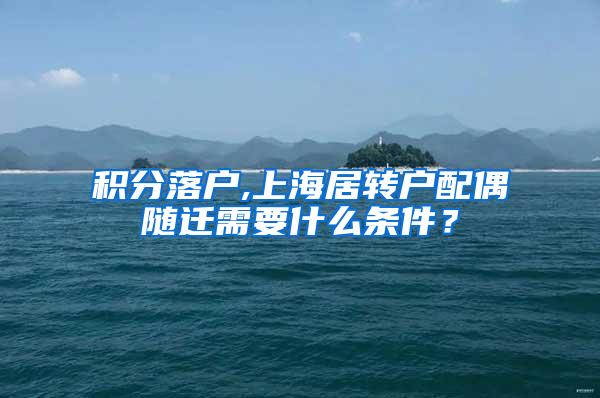 积分落户,上海居转户配偶随迁需要什么条件？