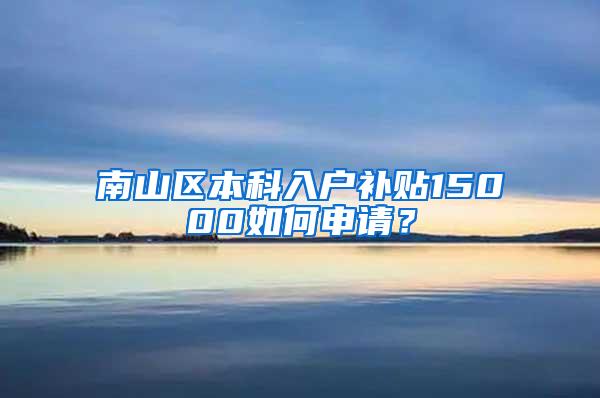 南山区本科入户补贴15000如何申请？