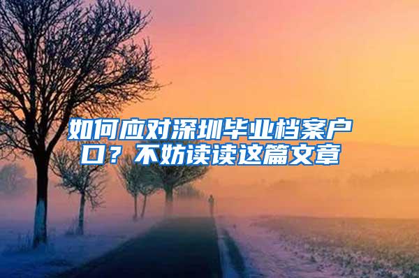 如何应对深圳毕业档案户口？不妨读读这篇文章