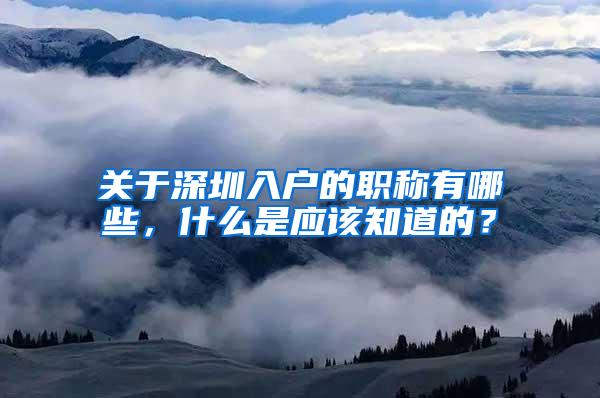 关于深圳入户的职称有哪些，什么是应该知道的？