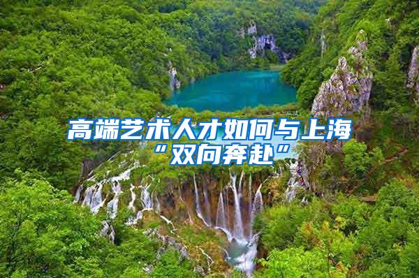 高端艺术人才如何与上海“双向奔赴”