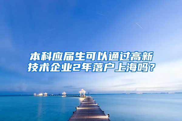 本科应届生可以通过高新技术企业2年落户上海吗？