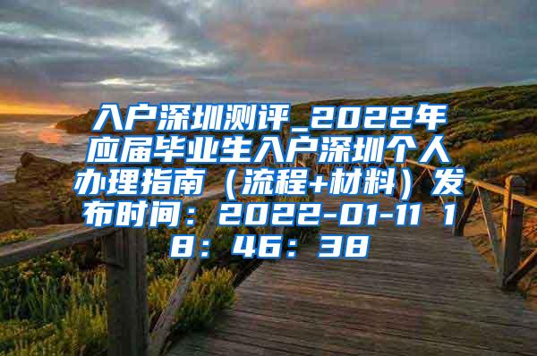 入户深圳测评_2022年应届毕业生入户深圳个人办理指南（流程+材料）发布时间：2022-01-11 18：46：38