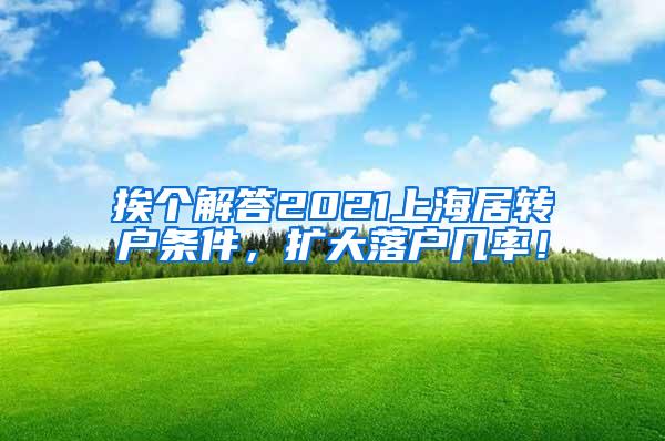 挨个解答2021上海居转户条件，扩大落户几率！