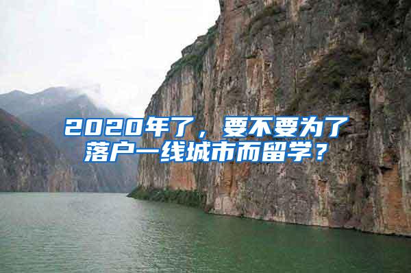 2020年了，要不要为了落户一线城市而留学？