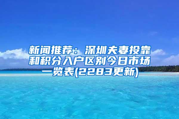 新闻推荐：深圳夫妻投靠和积分入户区别今日市场一览表(2283更新)
