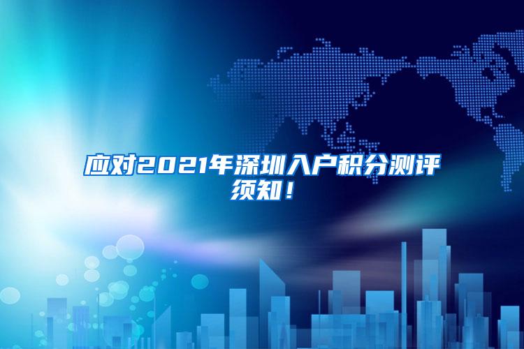 应对2021年深圳入户积分测评须知！