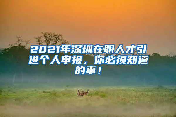 2021年深圳在职人才引进个人申报，你必须知道的事！