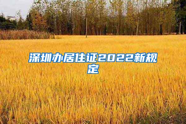 深圳办居住证2022新规定