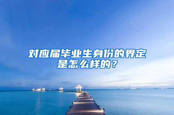 对应届毕业生身份的界定是怎么样的？