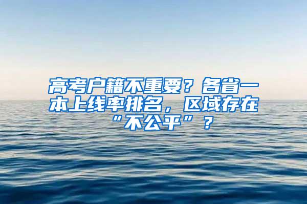 高考户籍不重要？各省一本上线率排名，区域存在“不公平”？