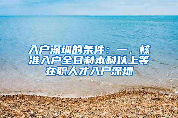 入户深圳的条件：一、核准入户全日制本科以上等在职人才入户深圳