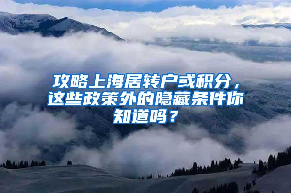 攻略上海居转户或积分，这些政策外的隐藏条件你知道吗？