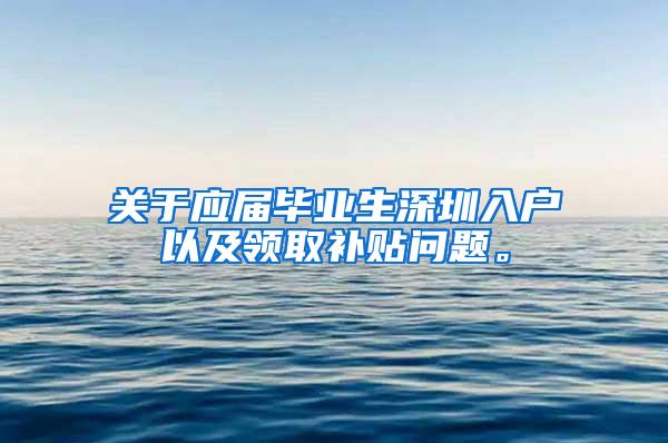 关于应届毕业生深圳入户以及领取补贴问题。