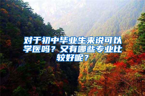 对于初中毕业生来说可以学医吗？又有哪些专业比较好呢？