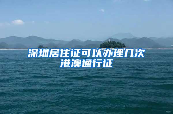 深圳居住证可以办理几次港澳通行证