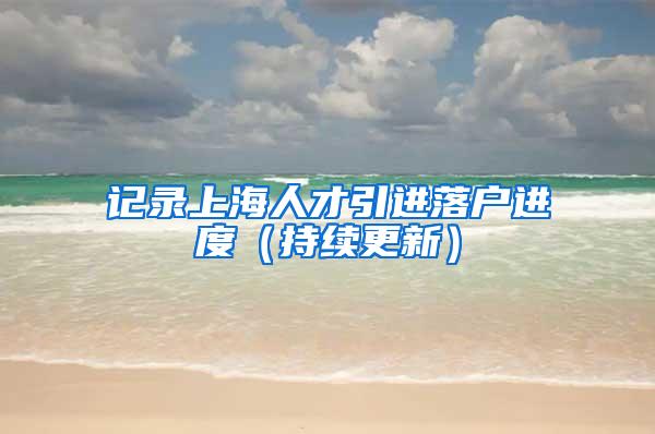 记录上海人才引进落户进度（持续更新）