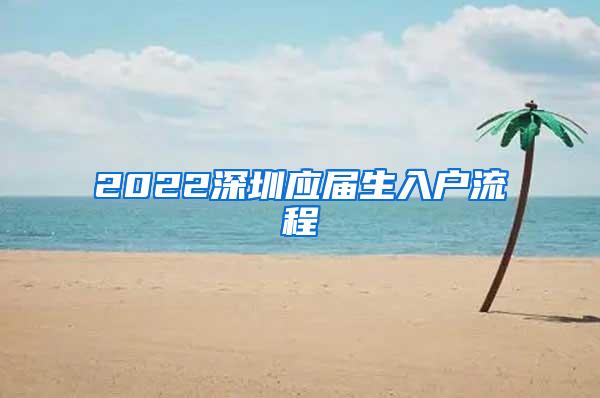 2022深圳应届生入户流程