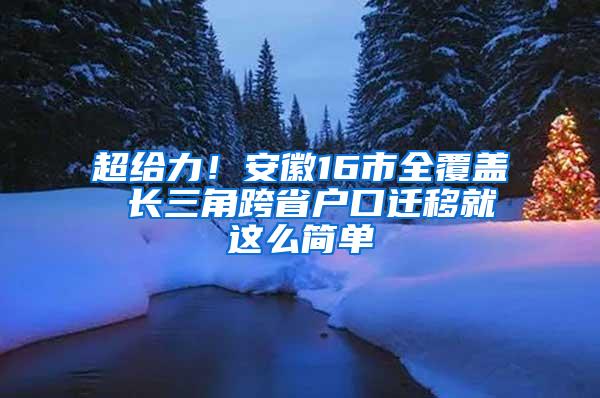 超给力！安徽16市全覆盖 长三角跨省户口迁移就这么简单