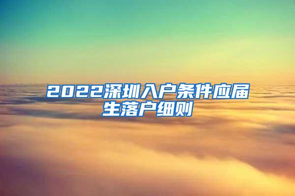 2022深圳入户条件应届生落户细则