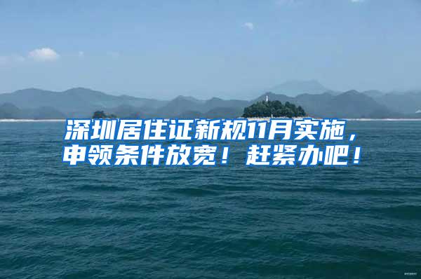深圳居住证新规11月实施，申领条件放宽！赶紧办吧！
