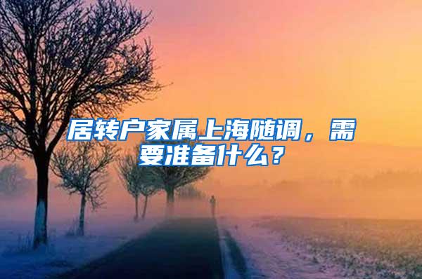居转户家属上海随调，需要准备什么？