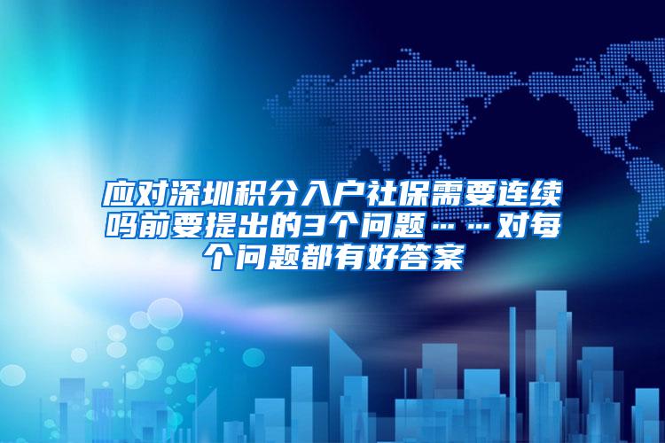 应对深圳积分入户社保需要连续吗前要提出的3个问题……对每个问题都有好答案