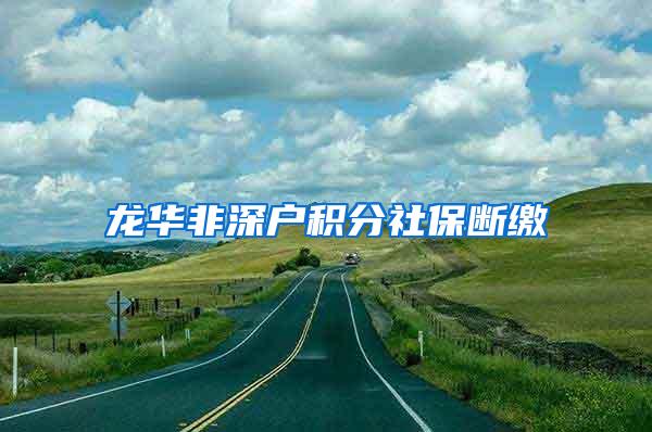 龙华非深户积分社保断缴