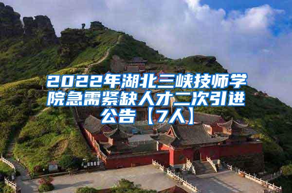 2022年湖北三峡技师学院急需紧缺人才二次引进公告【7人】