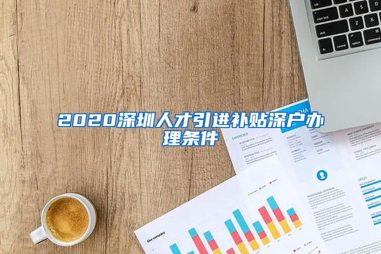 2020深圳人才引进补贴深户办理条件