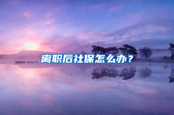 离职后社保怎么办？