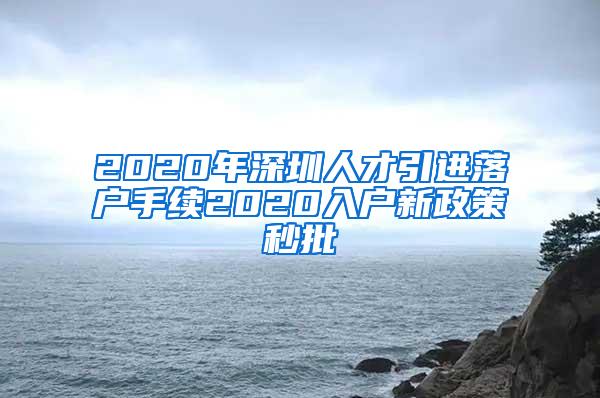 2020年深圳人才引进落户手续2020入户新政策秒批