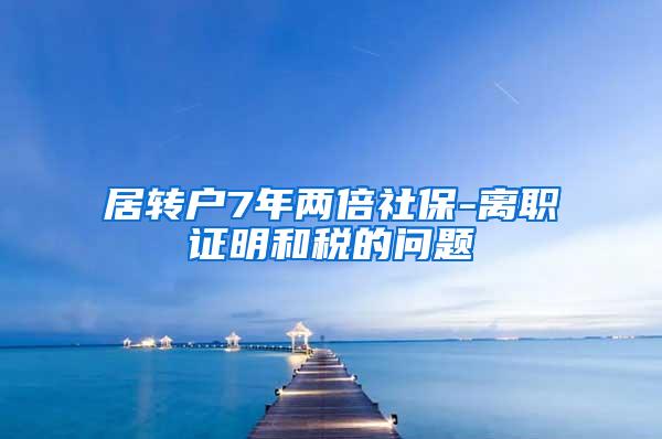 居转户7年两倍社保-离职证明和税的问题