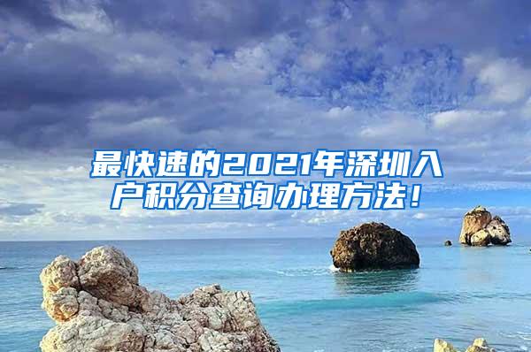 最快速的2021年深圳入户积分查询办理方法！