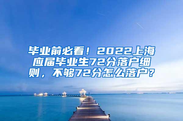 毕业前必看！2022上海应届毕业生72分落户细则，不够72分怎么落户？