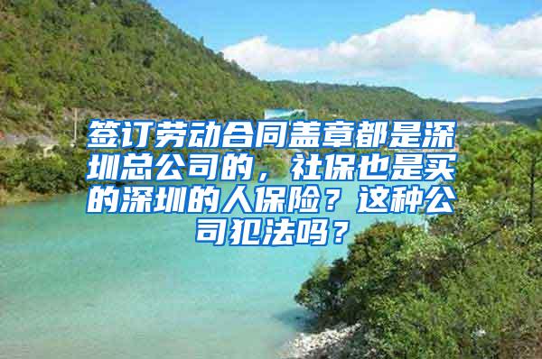 签订劳动合同盖章都是深圳总公司的，社保也是买的深圳的人保险？这种公司犯法吗？