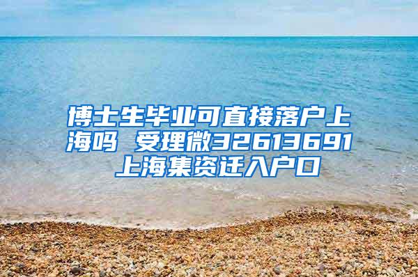 博士生毕业可直接落户上海吗 受理微32613691 上海集资迁入户口