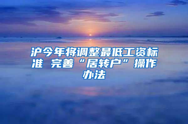 沪今年将调整最低工资标准 完善“居转户”操作办法