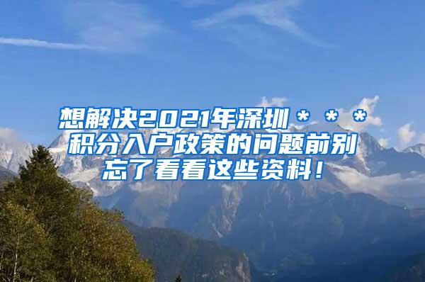 想解决2021年深圳＊＊＊积分入户政策的问题前别忘了看看这些资料！