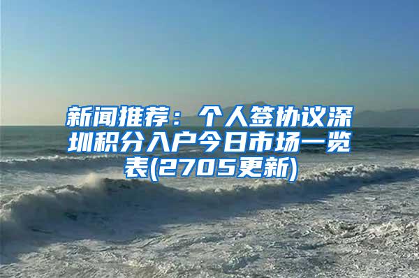 新闻推荐：个人签协议深圳积分入户今日市场一览表(2705更新)