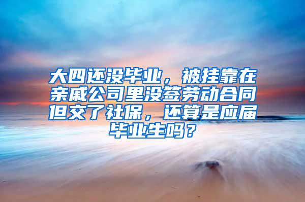 大四还没毕业，被挂靠在亲戚公司里没签劳动合同但交了社保，还算是应届毕业生吗？